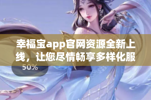 幸福寶app官網(wǎng)資源全新上線，讓您盡情暢享多樣化服務(wù)