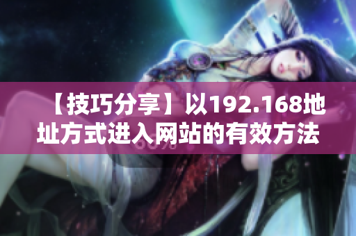 【技巧分享】以192.168地址方式進(jìn)入網(wǎng)站的有效方法