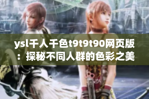 ysl千人千色t9t9t90網(wǎng)頁版：探秘不同人群的色彩之美