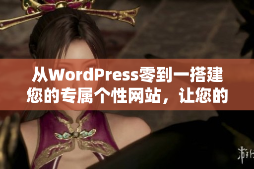 從WordPress零到一搭建您的專屬個(gè)性網(wǎng)站，讓您的網(wǎng)站擁有別具一格的外觀和卓越的功能