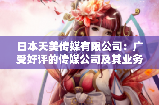 日本天美傳媒有限公司：廣受好評的傳媒公司及其業(yè)務(wù)優(yōu)勢