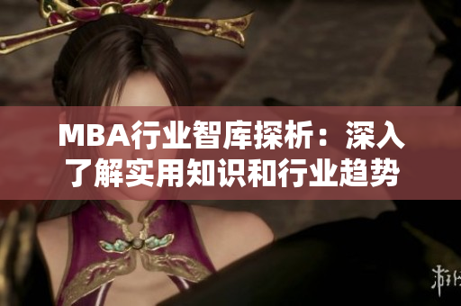 MBA行業(yè)智庫探析：深入了解實(shí)用知識和行業(yè)趨勢