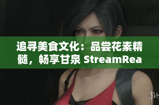 追尋美食文化：品嘗花素精髓，暢享甘泉 StreamReader