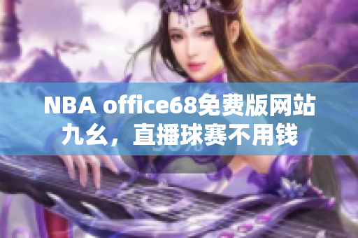 NBA office68免費(fèi)版網(wǎng)站九幺，直播球賽不用錢