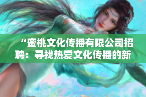 “蜜桃文化傳播有限公司招聘：尋找熱愛文化傳播的新伙伴！