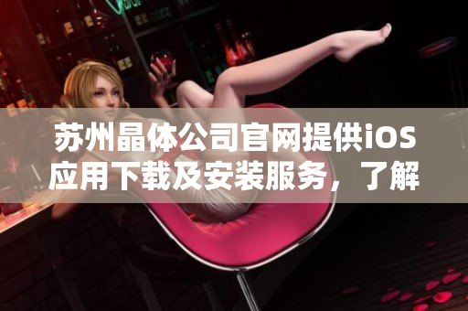 蘇州晶體公司官網(wǎng)提供iOS應(yīng)用下載及安裝服務(wù)，了解更多精彩信息