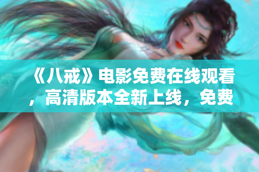 《八戒》電影免費(fèi)在線觀看，高清版本全新上線，免費(fèi)享受精彩故事！