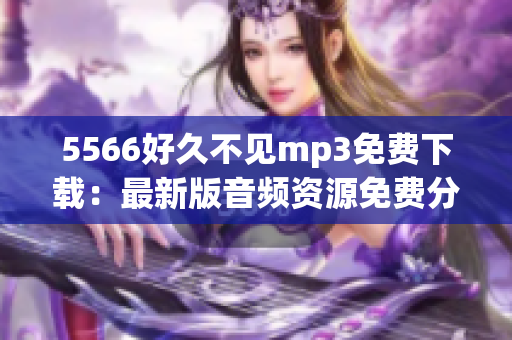 5566好久不見mp3免費(fèi)下載：最新版音頻資源免費(fèi)分享