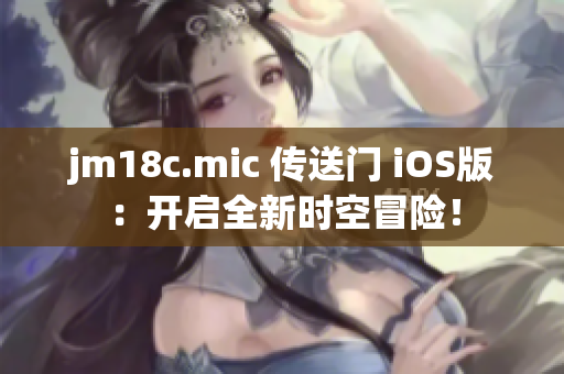 jm18c.mic 傳送門 iOS版：開啟全新時空冒險！
