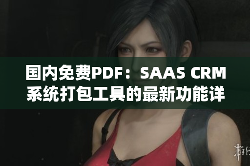 國內(nèi)免費PDF：SAAS CRM系統(tǒng)打包工具的最新功能詳解