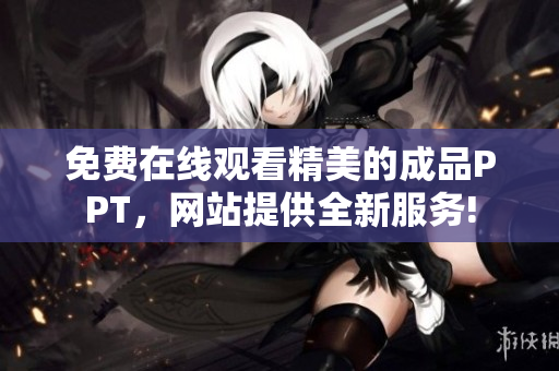 免費在線觀看精美的成品PPT，網(wǎng)站提供全新服務(wù)!