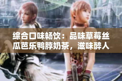 綜合口味暢飲：品味草莓絲瓜芭樂鴨脖奶茶，滋味醉人賞心悅目