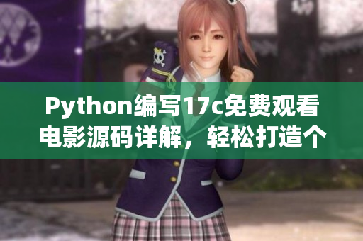 Python編寫17c免費觀看電影源碼詳解，輕松打造個人電影平臺