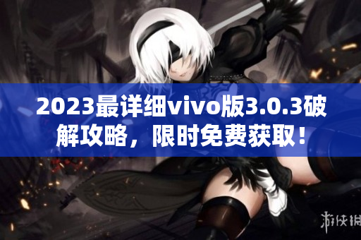 2023最詳細(xì)vivo版3.0.3破解攻略，限時(shí)免費(fèi)獲?。? title=