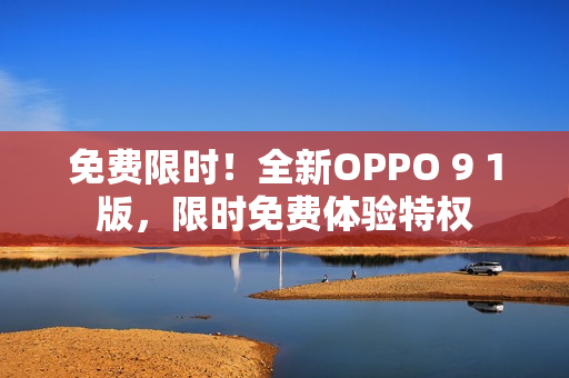 免費(fèi)限時(shí)！全新OPPO 9 1版，限時(shí)免費(fèi)體驗(yàn)特權(quán)