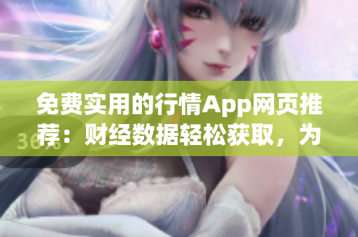 免費(fèi)實(shí)用的行情App網(wǎng)頁推薦：財(cái)經(jīng)數(shù)據(jù)輕松獲取，為您打開投資新視野