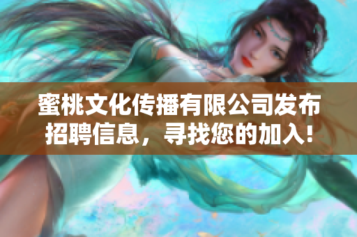 蜜桃文化傳播有限公司發(fā)布招聘信息，尋找您的加入!