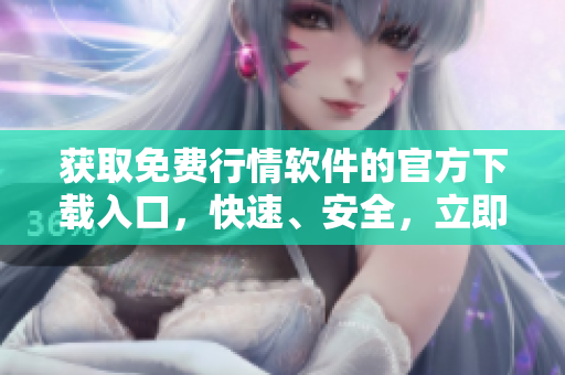 獲取免費(fèi)行情軟件的官方下載入口，快速、安全，立即體驗(yàn)!