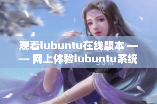 觀看lubuntu在線版本 —— 網(wǎng)上體驗(yàn)lubuntu系統(tǒng)的新方式
