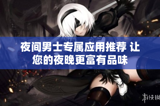 夜間男士專屬應用推薦 讓您的夜晚更富有品味
