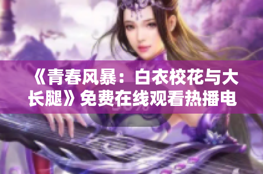 《青春風(fēng)暴：白衣?；ㄅc大長腿》免費在線觀看熱播電視劇