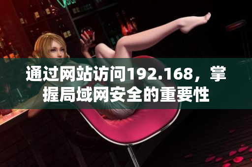 通過(guò)網(wǎng)站訪問(wèn)192.168，掌握局域網(wǎng)安全的重要性