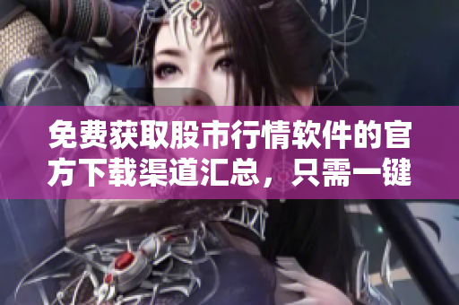 免費(fèi)獲取股市行情軟件的官方下載渠道匯總，只需一鍵即可下載所需軟件