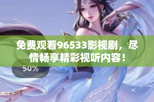 免費(fèi)觀看96533影視劇，盡情暢享精彩視聽(tīng)內(nèi)容！