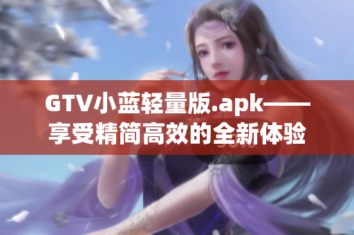 GTV小藍(lán)輕量版.apk——享受精簡(jiǎn)高效的全新體驗(yàn)