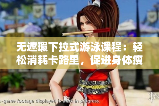 無遮瑕下拉式游泳課程：輕松消耗卡路里，促進(jìn)身體瘦身