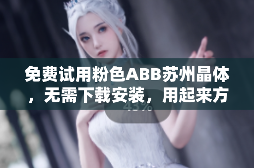 免費(fèi)試用粉色ABB蘇州晶體，無需下載安裝，用起來方便又輕松