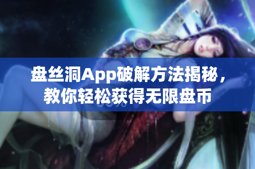 盤絲洞App破解方法揭秘，教你輕松獲得無限盤幣
