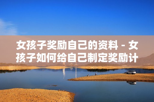 女孩子獎(jiǎng)勵(lì)自己的資料 - 女孩子如何給自己制定獎(jiǎng)勵(lì)計(jì)劃