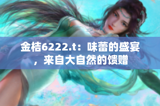 金桔6222.t：味蕾的盛宴，來(lái)自大自然的饋贈(zèng)