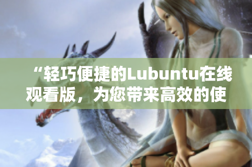 “輕巧便捷的Lubuntu在線觀看版，為您帶來高效的使用體驗”