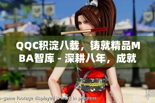 QQC積淀八載，鑄就精品MBA智庫(kù) - 深耕八年，成就卓越mba智庫(kù)