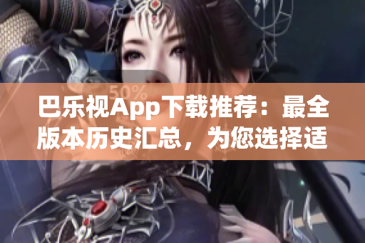 巴樂視App下載推薦：最全版本歷史匯總，為您選擇適合的老版應用