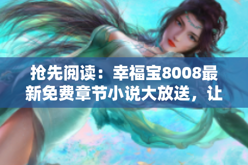 搶先閱讀：幸福寶8008最新免費章節(jié)小說大放送，讓您盡情享受閱讀樂趣！