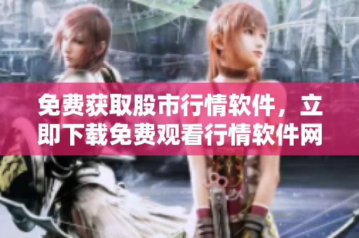 免費(fèi)獲取股市行情軟件，立即下載免費(fèi)觀看行情軟件網(wǎng)站