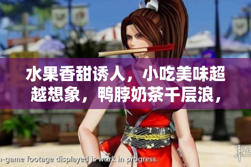水果香甜誘人，小吃美味超越想象，鴨脖奶茶千層浪，讓你流連忘返
