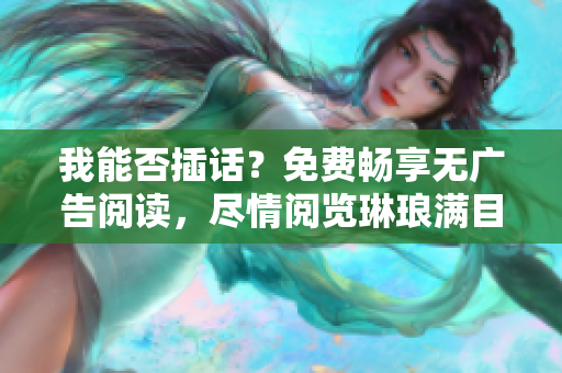 我能否插話？免費(fèi)暢享無(wú)廣告閱讀，盡情閱覽琳瑯滿目的內(nèi)容