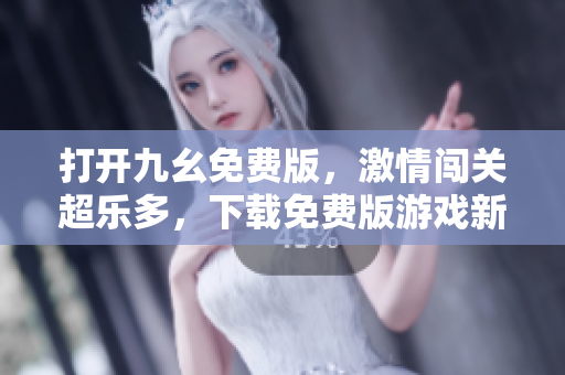 打開九幺免費版，激情闖關(guān)超樂多，下載免費版游戲新體驗