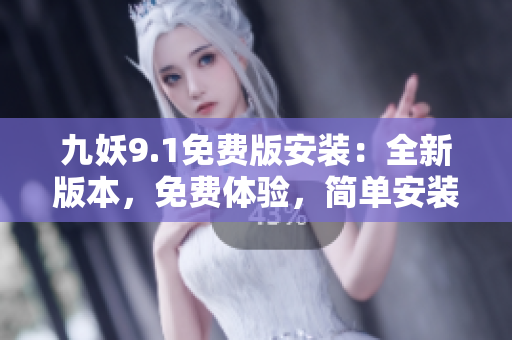 九妖9.1免費版安裝：全新版本，免費體驗，簡單安裝步驟大揭秘！
