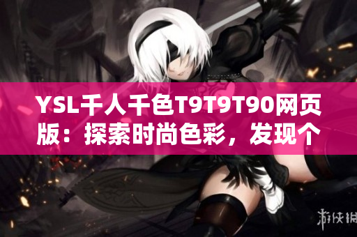 YSL千人千色T9T9T90網(wǎng)頁版：探索時(shí)尚色彩，發(fā)現(xiàn)個(gè)性魅力