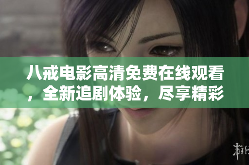 八戒電影高清免費(fèi)在線觀看，全新追劇體驗(yàn)，盡享精彩影視內(nèi)容