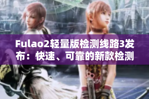 Fulao2輕量版檢測線路3發(fā)布：快速、可靠的新款檢測線路上線