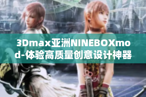 3Dmax亞洲NINEBOXmod-體驗高質(zhì)量創(chuàng)意設(shè)計神器