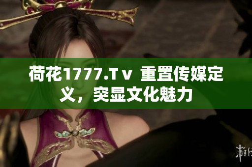 荷花1777.Tⅴ 重置傳媒定義，突顯文化魅力