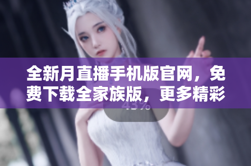 全新月直播手機(jī)版官網(wǎng)，免費下載全家族版，更多精彩內(nèi)容隨時觀看