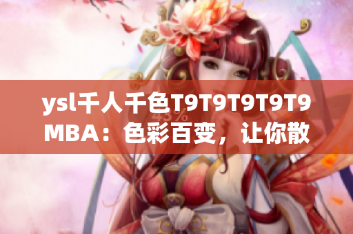 ysl千人千色T9T9T9T9T9MBA：色彩百變，讓你散發(fā)千種魅力